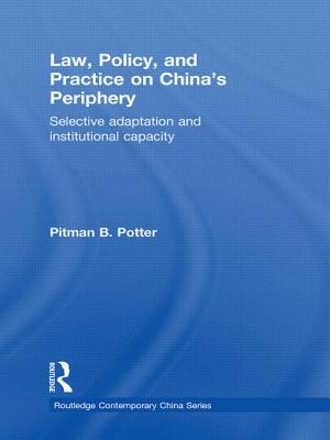 Law, Policy, and Practice on China's Periphery: Selective Adaptation and Institutional Capacity - Potter, Pitman B.