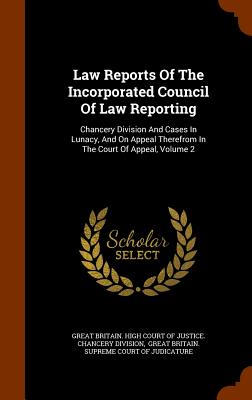 Law Reports Of The Incorporated Council Of Law Reporting: Chancery Division And Cases In Lunacy, And On Appeal Therefrom In The Court Of Appeal, Volume 2 - Great Britain High Court of Justice Ch (Creator), and Great Britain Court of Appeal (Creator), and Incorporated Council of...