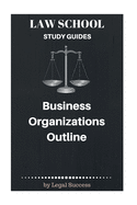 Law School Study Guides: Business Organizations Outline - Success, Legal