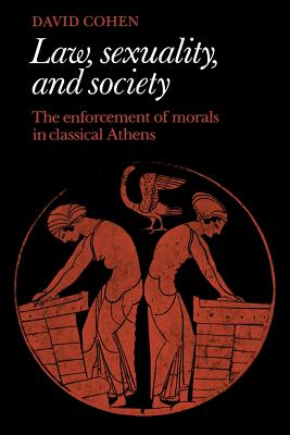 Law, Sexuality, and Society: The Enforcement of Morals in Classical Athens - Cohen, David