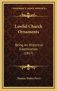 Lawful Church Ornaments: Being an Historical Examination (1857)