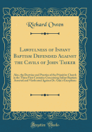 Lawfulness of Infant Baptism Defended Against the Cavils of John Tasker: Also, the Doctrine and Practice of the Primitive Church in the Three First Centuries Concerning Infant Baptism Asserted and Vindicated Against Dr. Gale's Exceptions