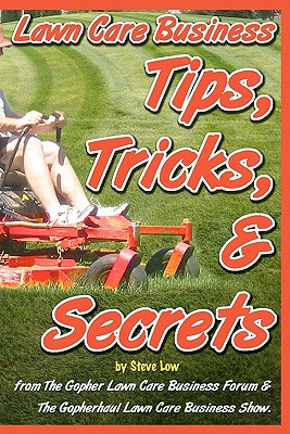 Lawn Care Business Tips, Tricks, & Secrets From The Gopher Lawn Care Business Forum & The GopherHaul Lawn Care Business Show.: The vast majority of new lawn care businesses fail simply because they don't know the tips, tricks, and secrets veteran lawn car - Low, Steve