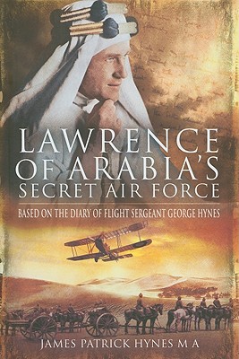 Lawrence of Arabia's Secret Air Force: Based on the Diary of Flight Sergeant George Hynes - Hynes, James Patrick