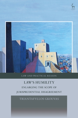 Law's Humility: Enlarging the Scope of Jurisprudential Disagreement - Gkouvas, Triantafyllos, and Pavlakos, George (Editor)