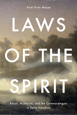 Laws of the Spirit: Ritual, Mysticism, and the Commandments in Early Hasidism - Mayse, Ariel Evan