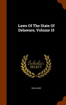 Laws Of The State Of Delaware, Volume 15 - Delaware (Creator)