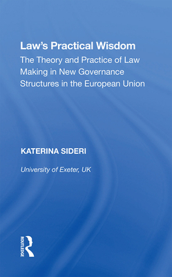 Law's Practical Wisdom: The Theory and Practice of Law Making in New Governance Structures in the European Union - Sideri, Katerina