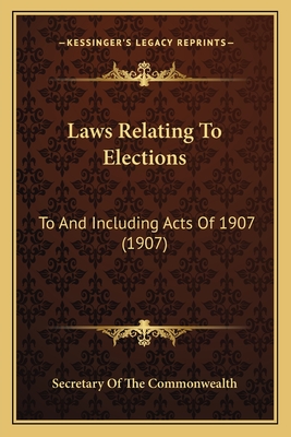 Laws Relating to Elections: To and Including Acts of 1907 (1907) - Secretary of the Commonwealth