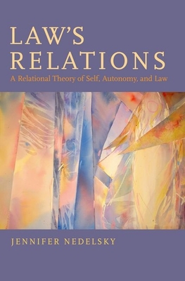 Law's Relations: A Relational Theory of Self, Autonomy, and Law - Nedelsky, Jennifer