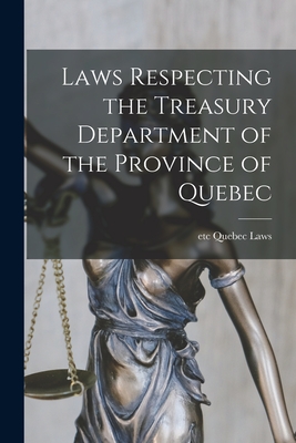 Laws Respecting the Treasury Department of the Province of Quebec [microform] - Quebec (Province) Laws, Etc (Creator)