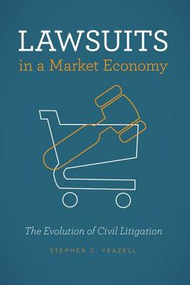 Lawsuits in a Market Economy: The Evolution of Civil Litigation - Yeazell, Stephen C