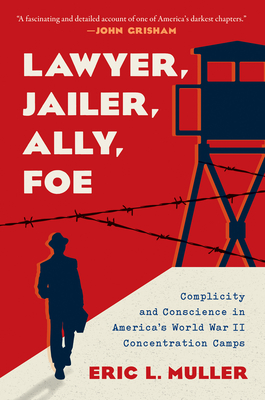 Lawyer, Jailer, Ally, Foe: Complicity and Conscience in America's World War II Concentration Camps - Muller, Eric L