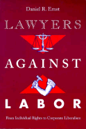 Lawyers Against Labor: From Individual Rights to Corporate Liberalism - Ernst, Daniel R