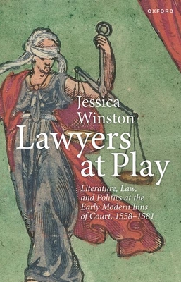 Lawyers at Play: Literature, Law, and Politics at the Early Modern Inns of Court, 1558-1581 - Winston, Jessica