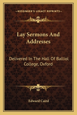 Lay Sermons And Addresses: Delivered In The Hall Of Balliol College, Oxford - Caird, Edward