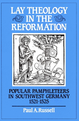 Lay Theology in the Reformation: Popular Pamphleteers in Southwest Germany 1521 1525 - Russell, Paul A