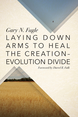 Laying Down Arms to Heal the Creation-Evolution Divide - Fugle, Gary N, and Falk, Darrel R (Foreword by)