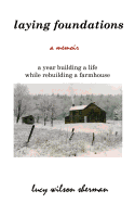 Laying Foundations: A Year Building a Life While Rebuilding a Farmhouse