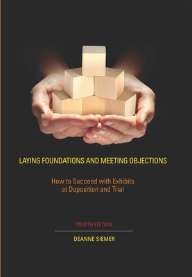 Laying Foundations and Meeting Objections: How to Succeed with Exhibits at Deposition and Trial - Siemer, Deanne C