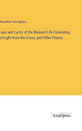 Lays and Lyrics of the Blessed Life Consisting of Light from the Cross, and Other Poems