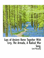 Lays of Ancient Rome Together with Lvry, the Armada, a Radical War Song