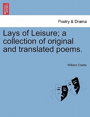 Lays of Leisure; A Collection of Original and Translated Poems. - Clarke, William, PhD, MBA
