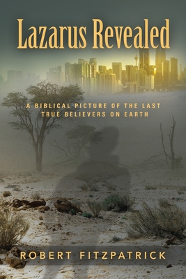 Lazarus Revealed: A Biblical Picture of the Last True Believers on Earth - Fitzpatrick, Robert