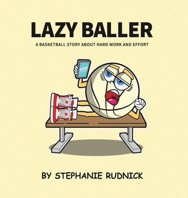 Lazy Baller: A Basketball Story About Hard Work And Effort - Rudnick, Stephanie