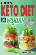 Lazy Keto Diet for Vegans: Top 90 Quick, Easy And Delicious Plant-Based Recipes On A Budget In 30-Day Keto Meal Plan To Help You Save Time And Enjoy Vegan Ketogenic Diet Lifestyle