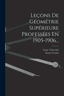 Leons De Gomtrie Suprieure Professes En 1905-1906... - Vessiot, Ernest, and Universit, Lyon