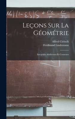 Leons Sur La Gomtrie: Intgrales Abliennes Et Connexes - Clebsch, Alfred, and Lindemann, Ferdinand