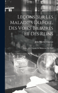Leons Sur Les Maladies Du Foie, Des Voies Biliaires Et Des Reins: Faites  La Facult De Mdecine De Paris