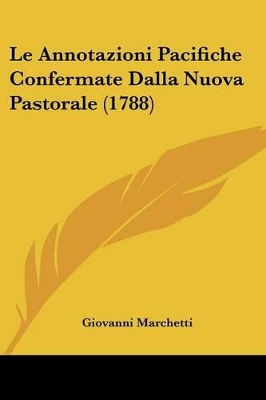 Le Annotazioni Pacifiche Confermate Dalla Nuova Pastorale (1788) - Marchetti, Giovanni