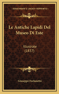 Le Antiche Lapidi del Museo Di Este: Illustrate (1837)