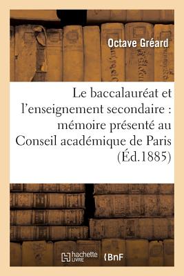 Le Baccalaur?at Et l'Enseignement Secondaire: M?moire Pr?sent? Au Conseil Acad?mique de Paris - Gr?ard, Octave