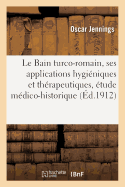 Le Bain turco-romain, ses applications hygi?niques et th?rapeutiques, ?tude m?dico-historique