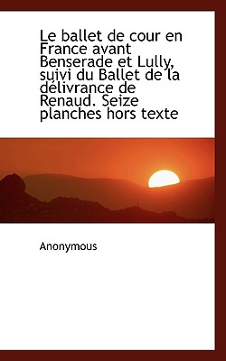 Le Ballet de Cour En France Avant Benserade Et Lully, Suivi Du Ballet de la D?livrance de Renaud. Se - Anonymous