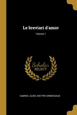 Le Breviari d'Amor; Volume 1 - Aza?s, Gabriel, and Ermengaud, Matfre