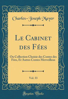 Le Cabinet Des F?es, Vol. 33: Ou Collection Choisie Des Contes Des F?es, Et Autres Contes Merveilleux (Classic Reprint) - Mayer, Charles-Joseph