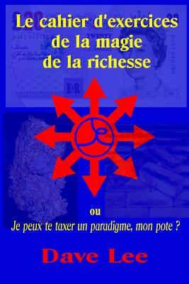 Le cahier d'exercices de la magie de la richesse: ou je peux te taxer un paradigme, mon pote ? - Lee, Dave