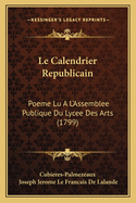 Le Calendrier Republicain: Poeme Lu A L'Assemblee Publique Du Lycee Des Arts (1799)