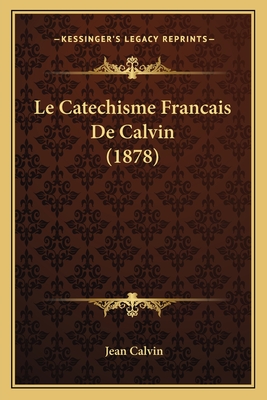 Le Catechisme Francais De Calvin (1878) - Calvin, Jean