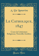 Le Catholique, 1847: Cours de Litterature Religieuse; Nouvelles Inedites (Classic Reprint)