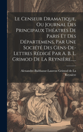 Le Censeur Dramatique, Ou Journal Des Principaux Thatres De Paris Et Des Dpartemens, Par Une Socit Des Gens-de-lettres Rdig Par A. B. L. Grimod De La Reynire......