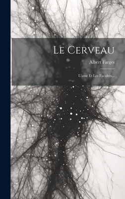 Le Cerveau: L'Ame Et Les Facult?s... - Farges, Albert