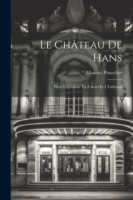Le Chateau de Hans: Piece Legendaire En 4 Actes Et 5 Tableaux - 1867-1960, Pottecher Maurice