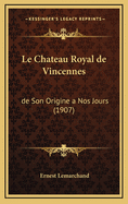 Le Chateau Royal de Vincennes: de Son Origine a Nos Jours (1907)