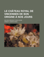 Le Chateau Royal de Vincennes de Son Origine a Nos Jours