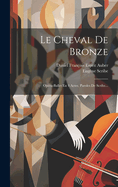 Le Cheval de Bronze: Op?ra-Ballet En 4 Actes. Paroles de Scribe...